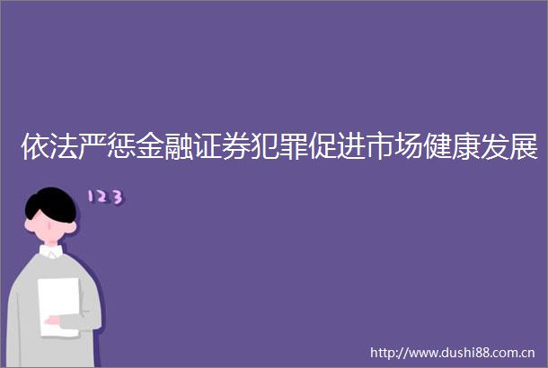 依法严惩金融证券促进市场健康发展