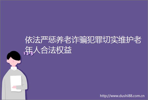 依法严惩养老诈切实维护老年人合法权益