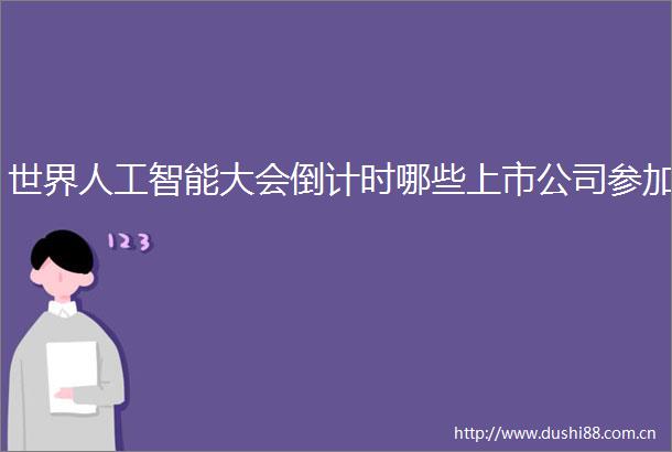 世界人工智能大会倒计时哪些上市公司参加