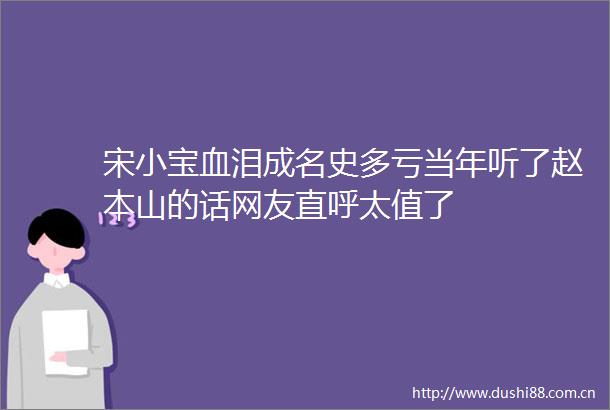宋小宝血泪成名史多亏当年听了赵本山的话网友直呼太值了