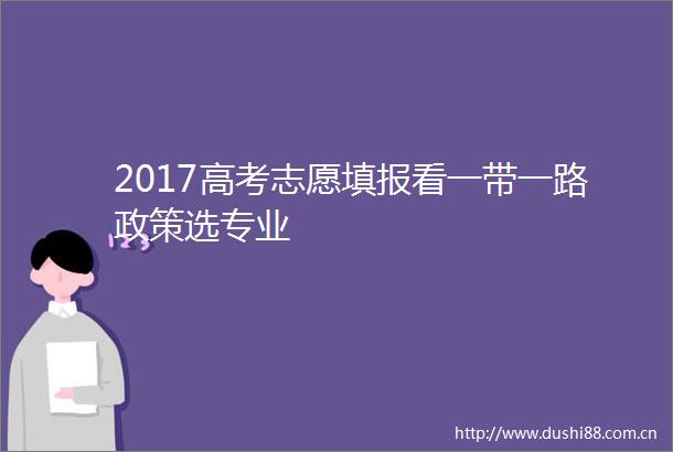 2017高考志愿填报看一带一路政策选专业