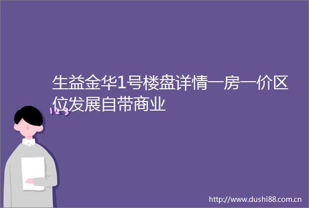 生益金华1号楼盘详情一房一价区位发展自带商业