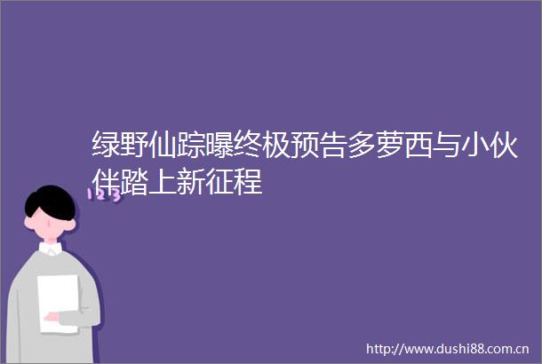 绿野仙踪曝终极预告多萝西与小伙伴踏上新征程