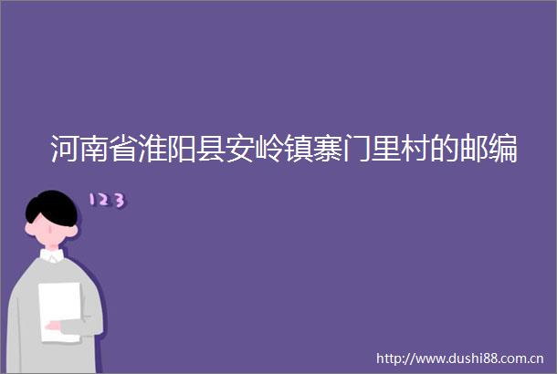 河南省淮阳县安岭镇寨门里村的邮编