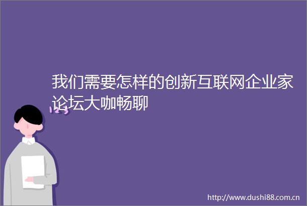 我们需要怎样的创新互联网企业家论坛大咖畅聊