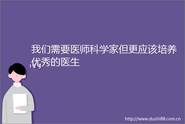 我们需要医师科学家但更应该培养优秀的医生