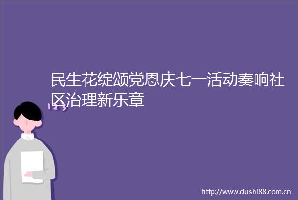 民生花绽颂党恩庆七一活动奏响社区治理新乐章