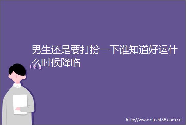男生还是要打扮一下谁知道好运什么时候降临