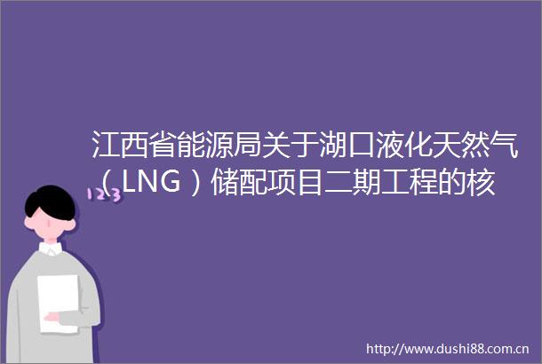 江西省能源局关于湖口液化天然气（LNG）储配项目二期工程的核准批复