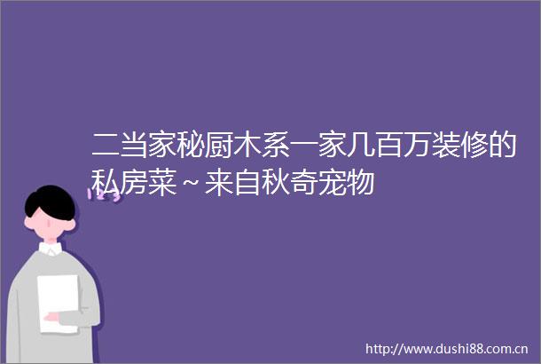 二当家秘厨木系一家几百万装修的私房菜～来自秋奇宠物