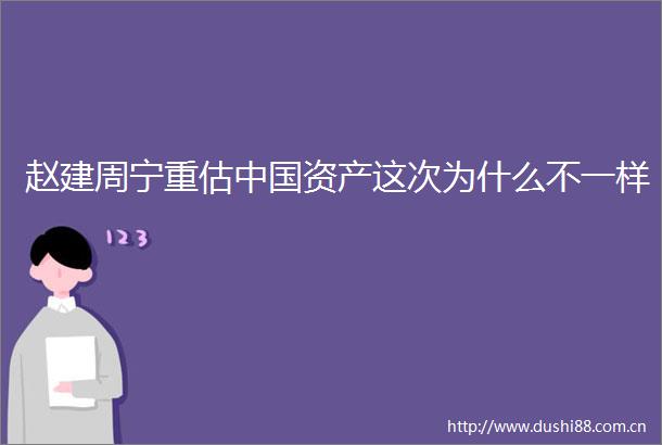 赵建周宁重估资产这次为什么不一样