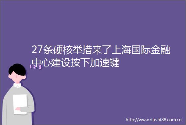 27条硬核举措来了上海国际金融中心建设按下加速键