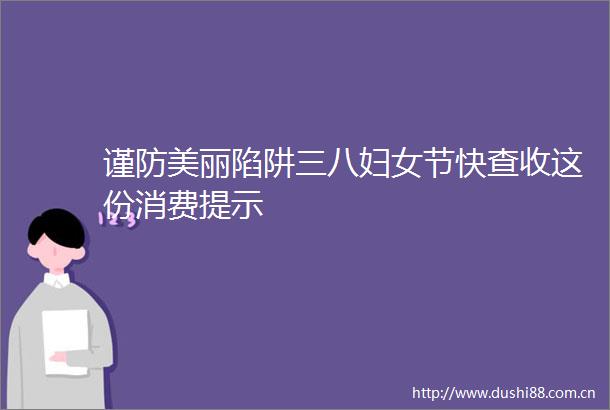 谨防美丽陷阱三八妇女节快查收这份消费提示
