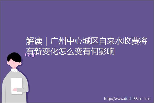 解读｜广州中心城区自来水收费将有新变化怎么变有何影响