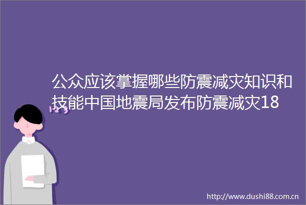 公众应该掌握哪些防震减灾知识和技能地震局发布防震减灾18条