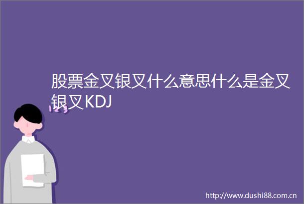 股票金叉银叉什么意思什么是金叉银叉KDJ