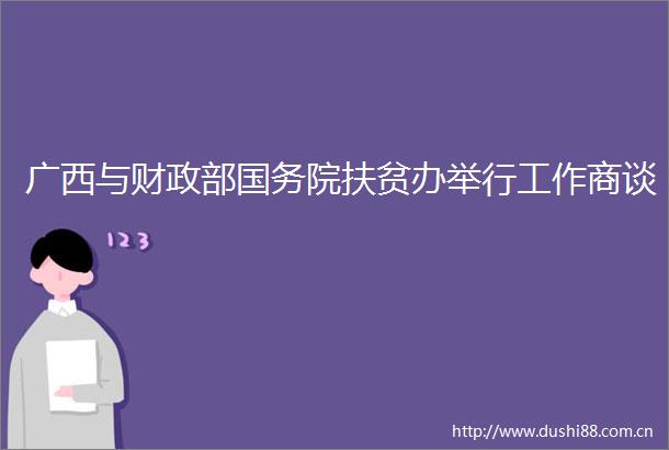 广西与财政部国务院扶贫办举行工作商谈