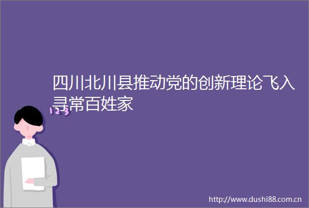 四川北川县推动党的创新理论飞入寻常百姓家
