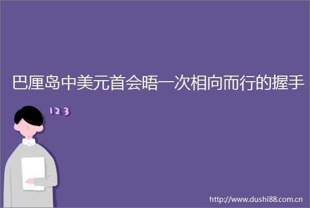 巴厘岛中美元首会晤一次相向而行的握手
