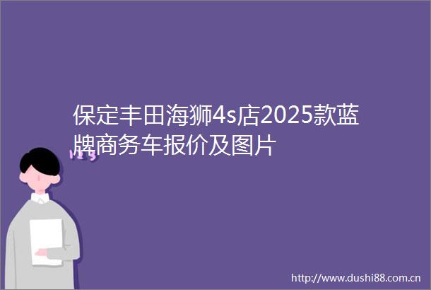 保定丰田海狮4s店2025款蓝牌商务车报价及图片