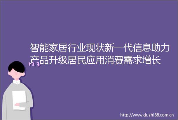 智能家居行业现状新一代信息助力产品升级居民应用消费需求增长