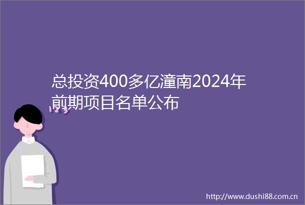 总投资400多亿潼南2024年前期项目名单公布