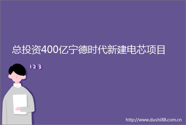 总投资400亿宁德时代新建电芯项目
