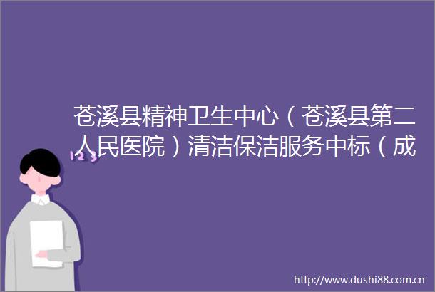 苍溪县精神卫生中心（苍溪县第二医院）清洁保洁服务中标（成交）结果公告