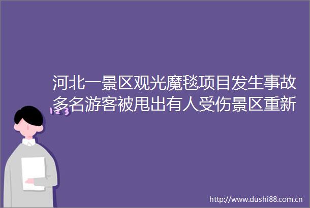 河北一景区观光魔毯项目发生事故多名游客被甩出有人受伤景区重新开园才三天