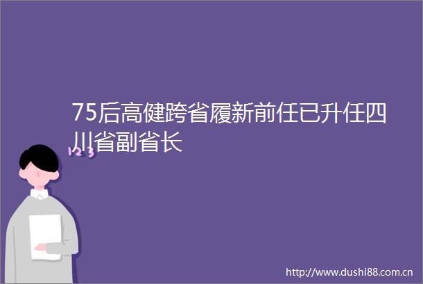 75后高健跨省履新前任已升任四川省副省长
