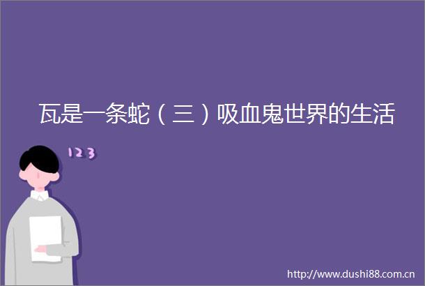 瓦是一条蛇（三）吸血鬼世界的生活
