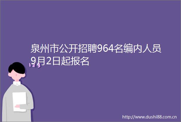 泉州市公开招聘964名编内人员9月2日起报名