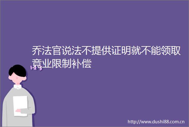 乔说法不提供证明就不能领取竞业限制补偿