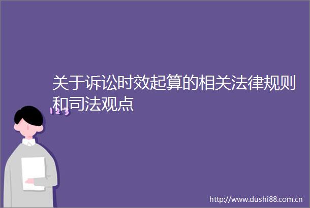 关于诉讼时效起算的相关规则和司法观点