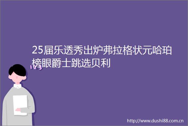 25届乐透秀出炉弗拉格状元哈珀榜眼爵士跳选贝利