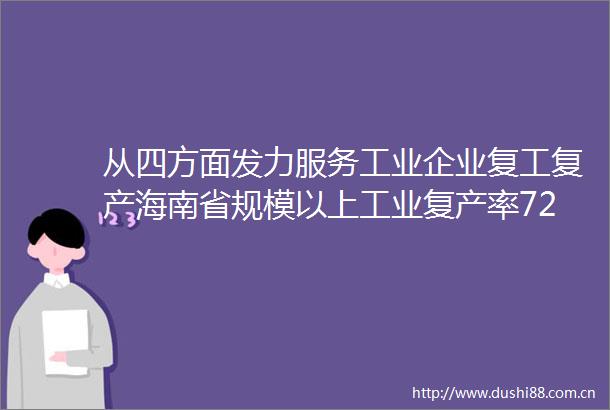 从四方面发力服务工业企业复工复产海南省规模以上工业复产率721