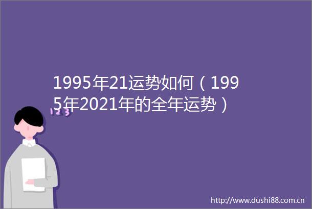 1995年21运势如何（1995年2021年的全年运势）