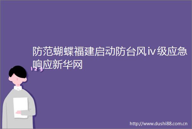 防范蝴蝶福建启动防台风ⅳ级应急响应新华网