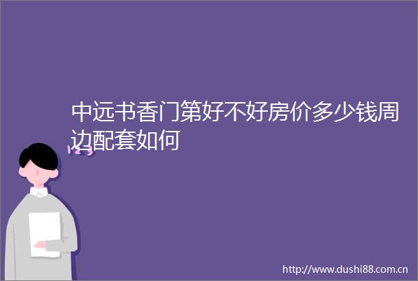 中远书香门第好不好房价多少钱周边配套如何