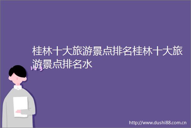 桂林十大旅游景点排名桂林十大旅游景点排名水
