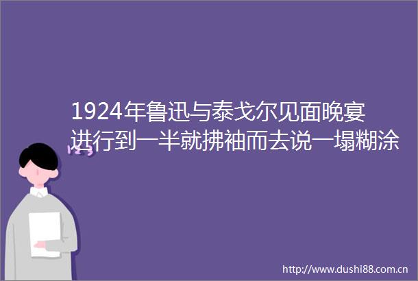 1924年鲁迅与泰戈尔见面晚宴进行到一半就拂袖而去说一塌糊涂