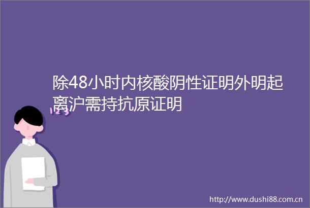 除48小时内核酸阴性证明外明起离沪需持抗原证明
