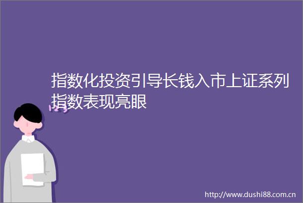 指数化投资引导长钱入市上证系列指数表现亮眼