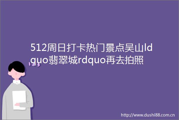 512周日打卡热门景点吴山ldquo翡翠城rdquo再去拍照胜地馒头山社区2024年第21期