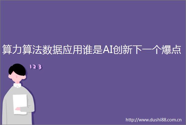 算力算法数据应用谁是AI创新下一个爆点