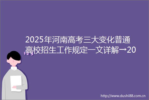 2025年河南高考三大变化普通高校招生工作规定一文详解→2025年河南高考三大变化普通高校招生工作规定一文详解→