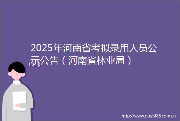 2025年河南省考拟录用人员公示公告（河南省林业局）