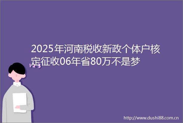2025年河南税收新政个体户核定征收06年省80万不是梦