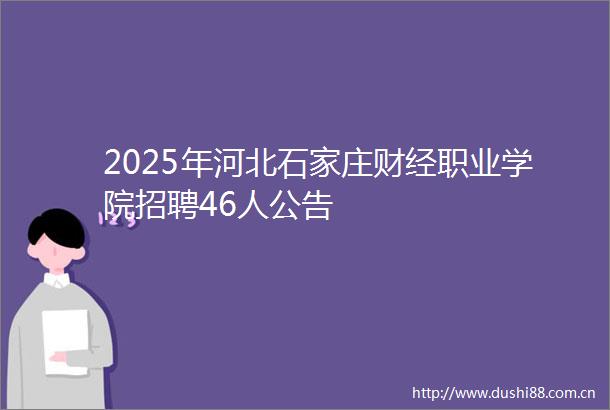 2025年河北石家庄财经职业学院招聘46人公告