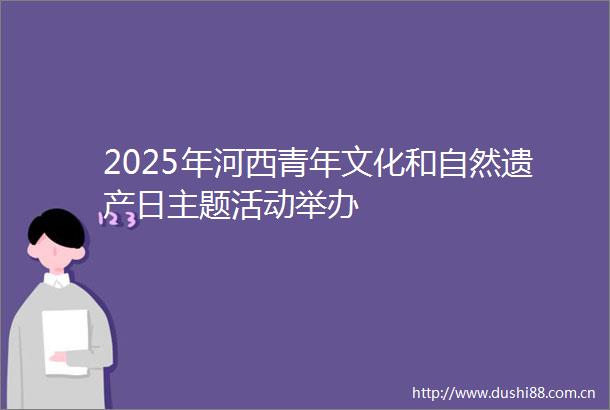 2025年河西青年文化和自然遗产日主题活动举办
